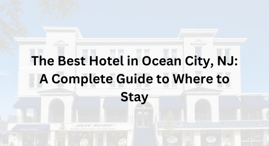 The Best Hotel in Ocean City, NJ A Complete Guide to Where to Stay